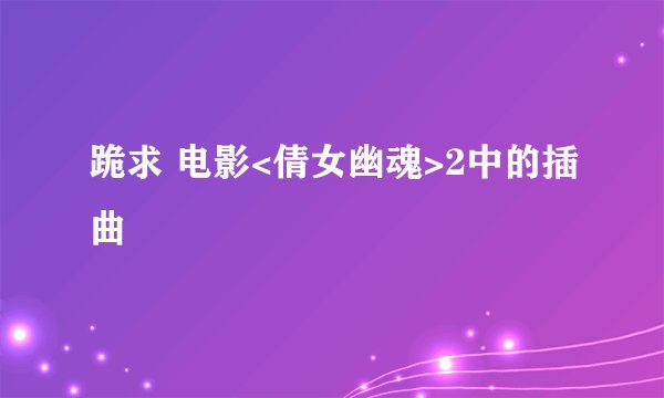 跪求 电影<倩女幽魂>2中的插曲