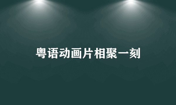 粤语动画片相聚一刻