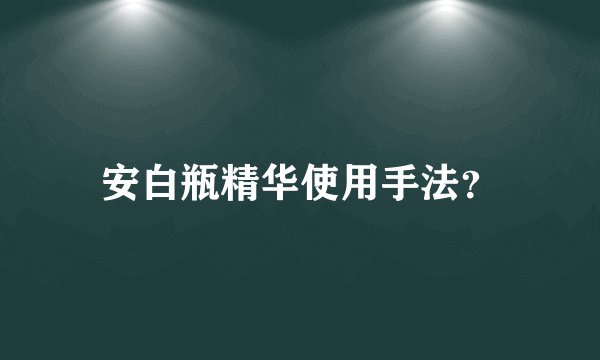 安白瓶精华使用手法？