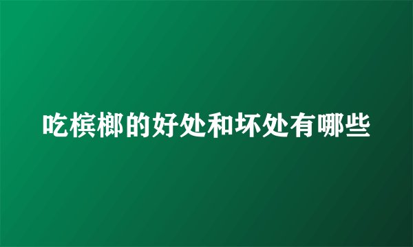吃槟榔的好处和坏处有哪些