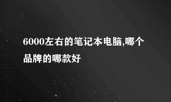 6000左右的笔记本电脑,哪个品牌的哪款好