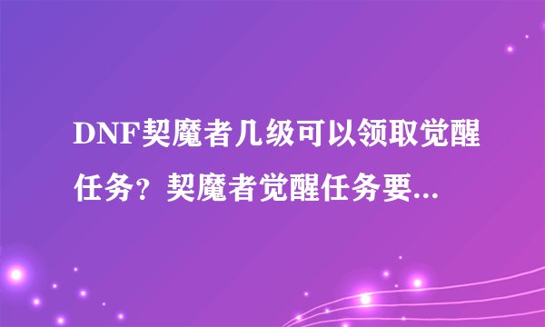 DNF契魔者几级可以领取觉醒任务？契魔者觉醒任务要决斗点吗？