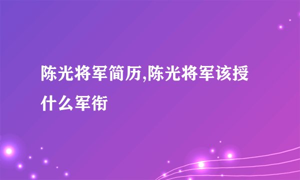 陈光将军简历,陈光将军该授什么军衔