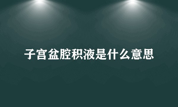 子宫盆腔积液是什么意思