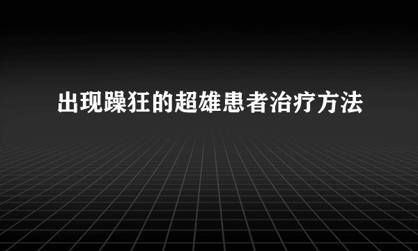 出现躁狂的超雄患者治疗方法
