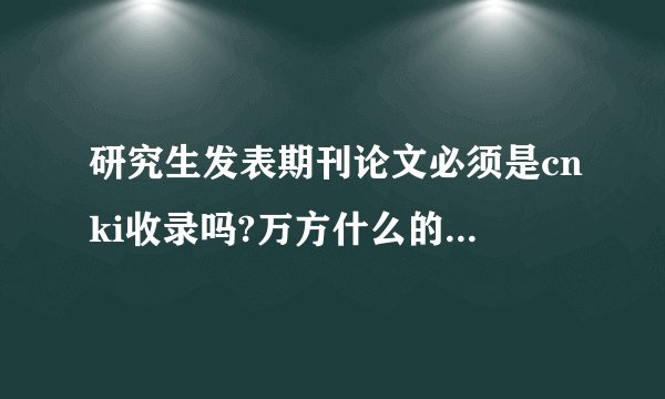 研究生发表期刊论文必须是cnki收录吗?万方什么的不可以吗?