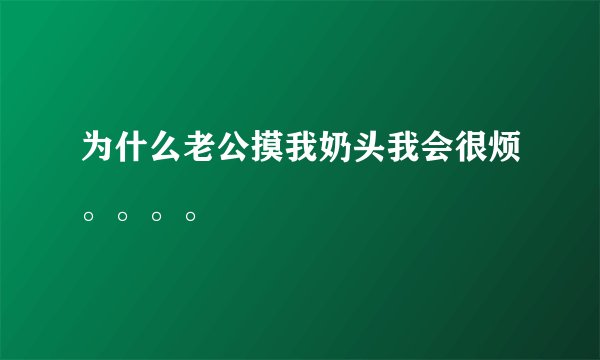 为什么老公摸我奶头我会很烦。。。。