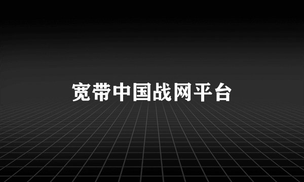 宽带中国战网平台