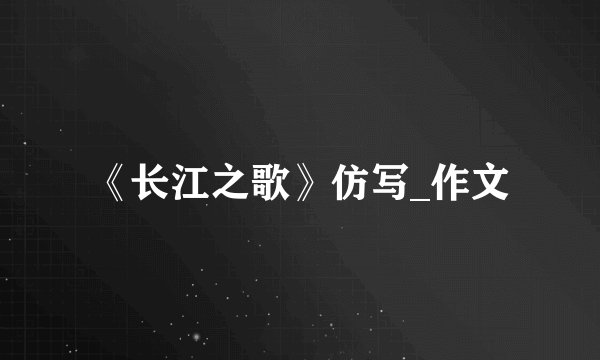《长江之歌》仿写_作文