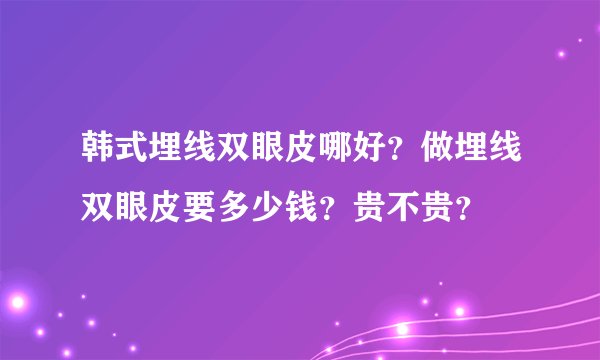 韩式埋线双眼皮哪好？做埋线双眼皮要多少钱？贵不贵？