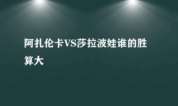 阿扎伦卡VS莎拉波娃谁的胜算大