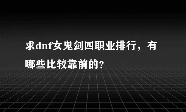 求dnf女鬼剑四职业排行，有哪些比较靠前的？