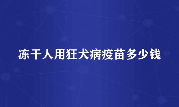冻干人用狂犬病疫苗多少钱