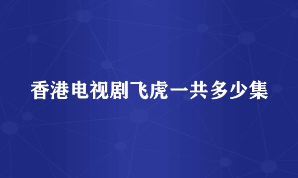 香港电视剧飞虎一共多少集