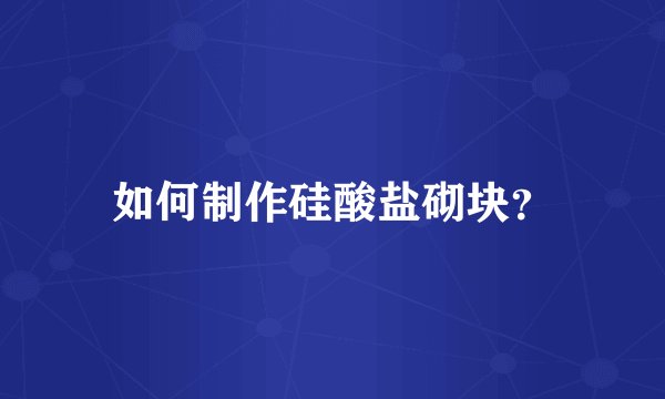 如何制作硅酸盐砌块？