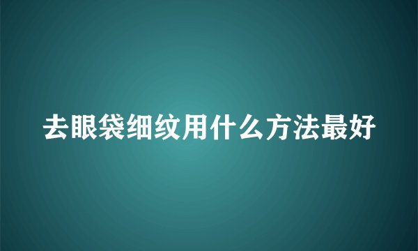 去眼袋细纹用什么方法最好