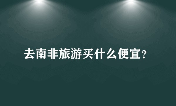 去南非旅游买什么便宜？