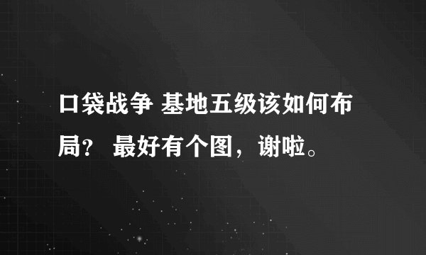 口袋战争 基地五级该如何布局？ 最好有个图，谢啦。