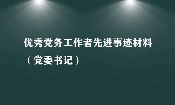 优秀党务工作者先进事迹材料（党委书记）