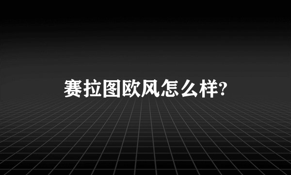 赛拉图欧风怎么样?