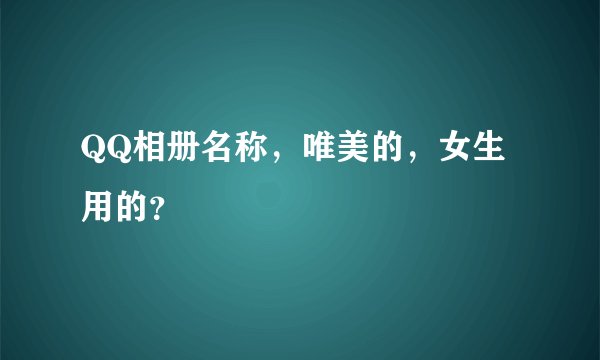 QQ相册名称，唯美的，女生用的？