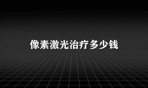 像素激光治疗多少钱