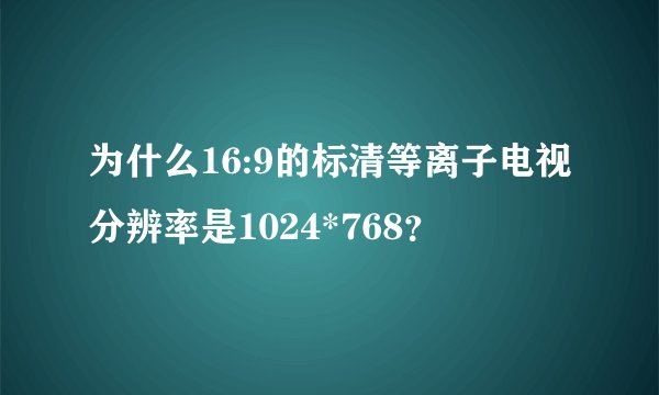 为什么16:9的标清等离子电视分辨率是1024*768?