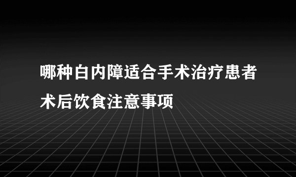 哪种白内障适合手术治疗患者术后饮食注意事项