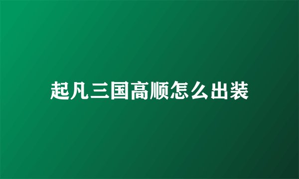 起凡三国高顺怎么出装