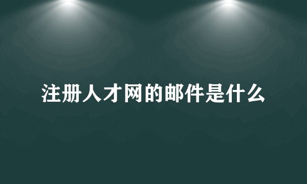 注册人才网的邮件是什么