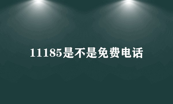 11185是不是免费电话