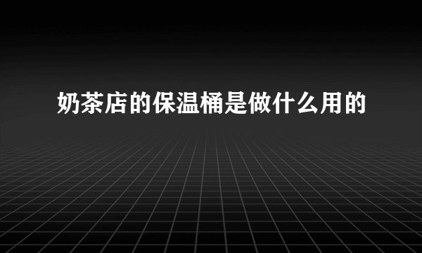 奶茶店的保温桶是做什么用的