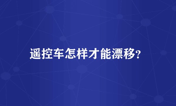 遥控车怎样才能漂移？