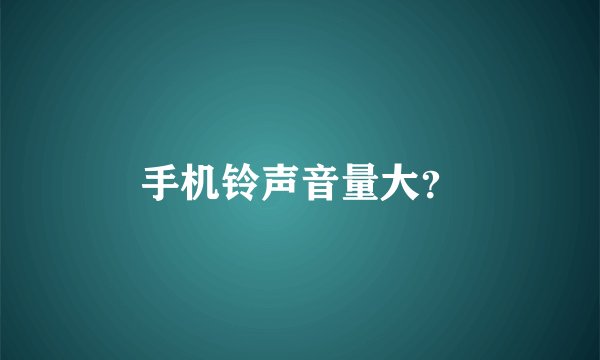 手机铃声音量大？