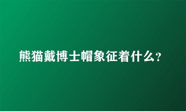 熊猫戴博士帽象征着什么?