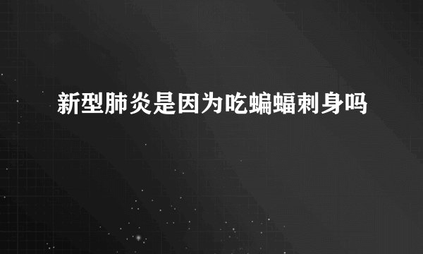新型肺炎是因为吃蝙蝠刺身吗