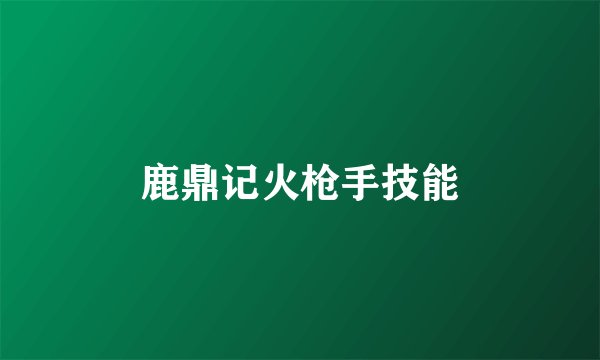 鹿鼎记火枪手技能