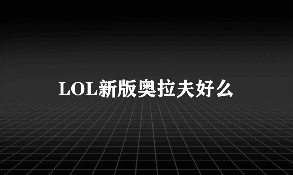 LOL新版奥拉夫好么