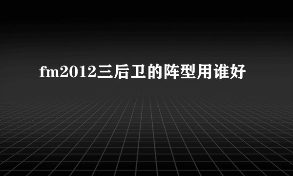 fm2012三后卫的阵型用谁好