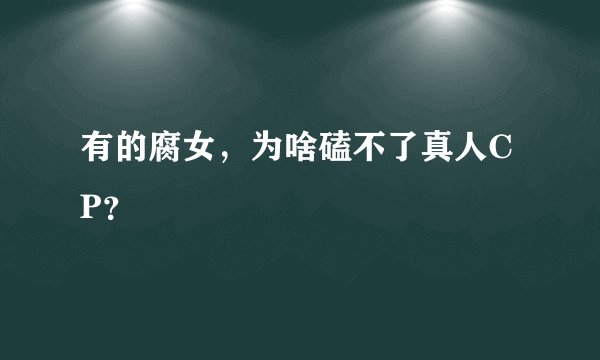 有的腐女，为啥磕不了真人CP？