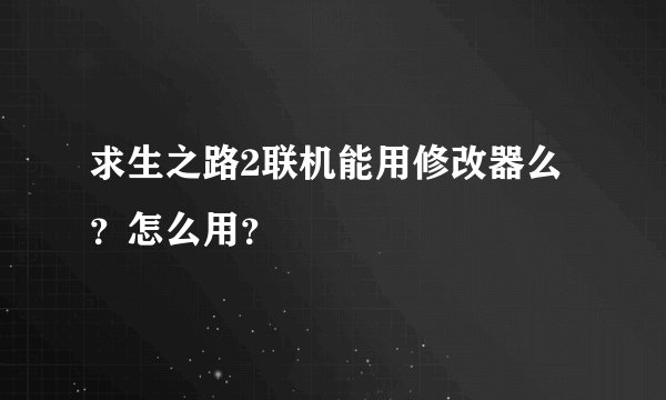 求生之路2联机能用修改器么？怎么用？