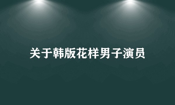 关于韩版花样男子演员