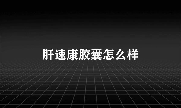 肝速康胶囊怎么样