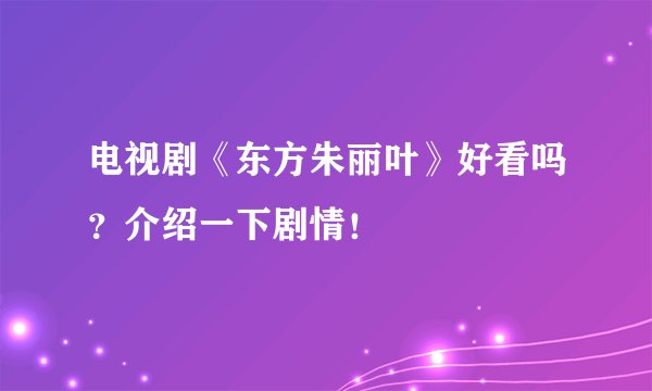 电视剧《东方朱丽叶》好看吗？介绍一下剧情！