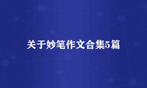 关于妙笔作文合集5篇