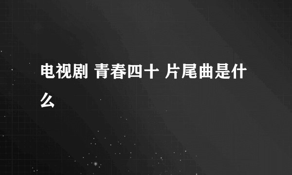 电视剧 青春四十 片尾曲是什么
