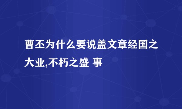曹丕为什么要说盖文章经国之大业,不朽之盛 事