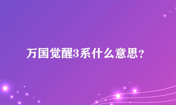 万国觉醒3系什么意思？