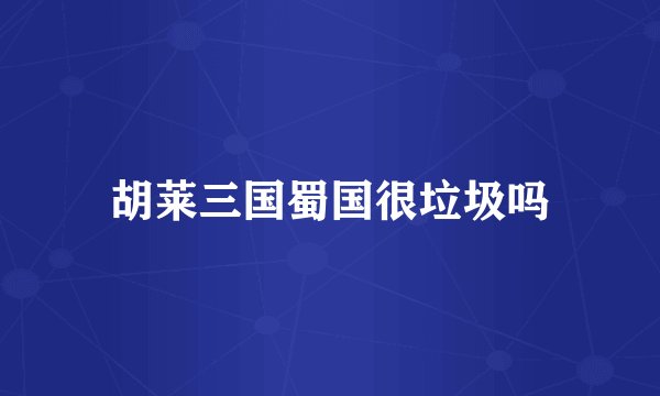 胡莱三国蜀国很垃圾吗