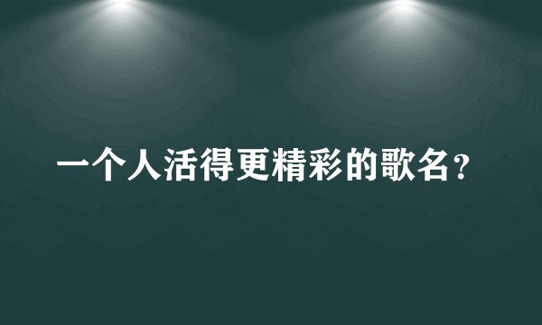 一个人活得更精彩的歌名？